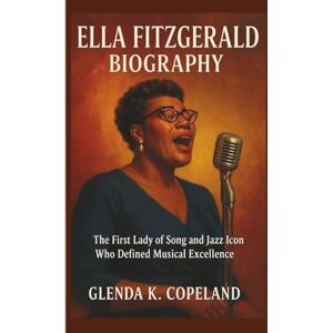 K. Copeland, Glenda ELLA FITZGERALD BIOGRAPHY: The First Lady of Song and Jazz Icon Who Defined Musical Excellence K. Copeland, Glenda ELLA FITZGERALD BIOGRAPHY: The First Lady of Song and Jazz Icon Who Defined Musical Excellence
