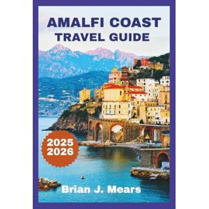 Mears, Brian J. AMALFI COAST TRAVEL GUIDE 2025-2026: The Complete Handbook to Positano Capri Sorrento and Southern Italy’s Coastal Towns with Itineraries Maps and Stunning Photography Mears, Brian J. AMALFI COAST TRAVEL GUIDE 2025-2026: The Complete Handbook to Positano Capri Sorrento and Southern Italy’s Coastal Towns with Itineraries Maps and Stunning Photography