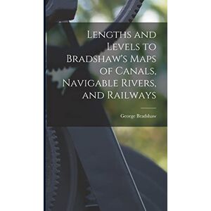 Bradshaw, George Lengths and Levels to Bradshaw's Maps of Canals, Navigable Rivers, and Railways Bradshaw, George Lengths and Levels to Bradshaw's Maps of Canals, Navigable Rivers, and Railways
