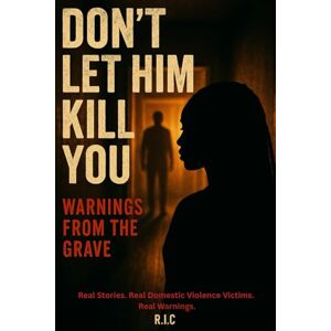 C., R. I. Don’t Let Him Kill You: Warnings From The Grave: Real Stories. Real Domestic Violence Victims. Real Warnings. C., R. I. Don’t Let Him Kill You: Warnings From The Grave: Real Stories. Real Domestic Violence Victims. Real Warnings.