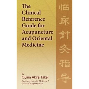 Takei, Dr. Quinn Akira The Clinical Reference Guide For Acupuncture And Oriental Medicine Takei, Dr. Quinn Akira The Clinical Reference Guide For Acupuncture And Oriental Medicine
