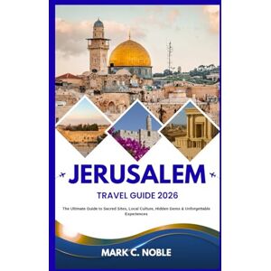 C. NOBLE, MARK JERUSALEM TRAVEL GUIDE 2026: The Ultimate Guide to Sacred Sites, Local Culture, Hidden Gems & Unforgettable Experiences C. NOBLE, MARK JERUSALEM TRAVEL GUIDE 2026: The Ultimate Guide to Sacred Sites, Local Culture, Hidden Gems & Unforgettable Experiences