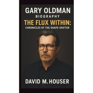 M.HOUSER, DAVID GARY OLDMAN: THE FLUX WITHIN: CHRONICLES OF THE SHAPE-SHIFTER M.HOUSER, DAVID GARY OLDMAN: THE FLUX WITHIN: CHRONICLES OF THE SHAPE-SHIFTER
