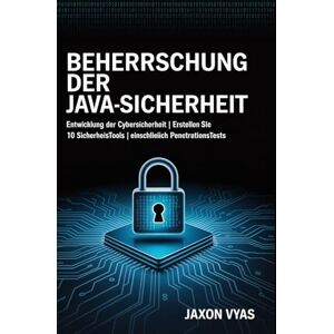 Vyas, Jaxon Beherrschung der Java-Sicherheit: Entwicklung der Cybersicherheit Erstellen Sie 10 Sicherheitstools Einschließlich Penetrationstests Vyas, Jaxon Beherrschung der Java-Sicherheit: Entwicklung der Cybersicherheit Erstellen Sie 10 Sicherheitstools Einschließlich Penetrationstests