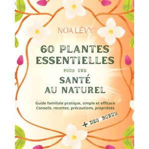 Lévy, Noa 60 Plantes essentielles pour une santé au naturel: Remèdes naturels traditionnels : recettes, soins, plantes médicinales, huiles essentielles. ... adultes, enfants. Se soigner par les plantes. Lévy, Noa 60 Plantes essentielles pour une santé au naturel: Remèdes naturels traditionnels : recettes, soins, plantes médicinales, huiles essentielles. ... adultes, enfants. Se soigner par les plantes.