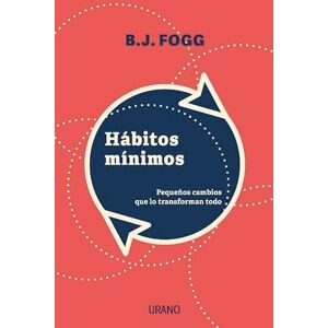 Fogg, B J Habitos Minimos: Pequenos cambios que lo transforman todo Fogg, B J Habitos Minimos: Pequenos cambios que lo transforman todo