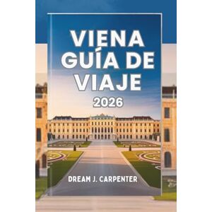 CARPENTER, DREAM J. GUÍA DE VIAJE DE VIENA 2026: Una sinfonía de cultura y elegancia, donde la historia se encuentra con el encanto moderno CARPENTER, DREAM J. GUÍA DE VIAJE DE VIENA 2026: Una sinfonía de cultura y elegancia, donde la historia se encuentra con el encanto moderno