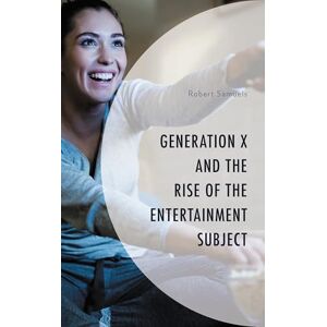 Lexington Books Generation X and the Rise of the Entertainment Subject (Generation X: Studies in Culture, Demographics, and Media Representation) Lexington Books Generation X and the Rise of the Entertainment Subject (Generation X: Studies in Culture, Demographics, and Media Representation)
