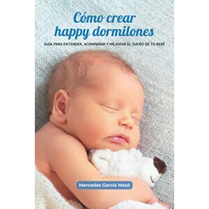 García Masó, Mercedes Cómo crear happy dormilones: Guía para entender, acompañar y mejorar el sueño de tu bebé García Masó, Mercedes Cómo crear happy dormilones: Guía para entender, acompañar y mejorar el sueño de tu bebé