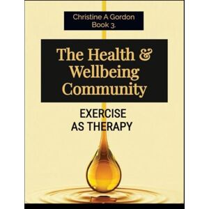 Gordon Austalian Author, Christine A The Health & Wellbeing Community: Book 3. Exercise As Therapy (The Health and Wellbeing Community) Gordon Austalian Author, Christine A The Health & Wellbeing Community: Book 3. Exercise As Therapy (The Health and Wellbeing Community)