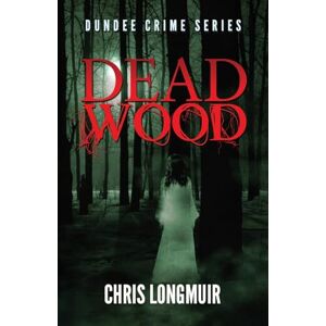 Longmuir, Chris Dead Wood: Dundee Crime Series: Volume 2 Longmuir, Chris Dead Wood: Dundee Crime Series: Volume 2