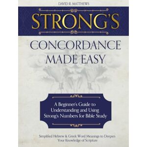Matthews, David R. Strong's Concordance Made Easy: A Beginner's Guide to Understanding and Using Strong's Numbers for Bible Study Simplified Hebrew & Greek Word Meanings to Deepen Your Knowledge of Scripture Matthews, David R. Strong's Concordance Made Easy: A Beginner's Guide to Understanding and Using Strong's Numbers for Bible Study Simplified Hebrew & Greek Word Meanings to Deepen Your Knowledge of Scripture