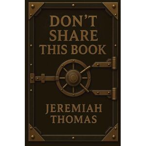 Thomas, Jeremiah Don’t Share This Book: The Secret Blueprint to Success and Wealth Thomas, Jeremiah Don’t Share This Book: The Secret Blueprint to Success and Wealth