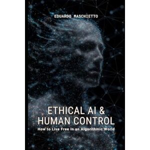 Maschietto, Eduardo Ethical AI & Human Control: How to Protect Your Identity, Privacy, and Freedom in a Monitored World (Digital Ethics) Maschietto, Eduardo Ethical AI & Human Control: How to Protect Your Identity, Privacy, and Freedom in a Monitored World (Digital Ethics)