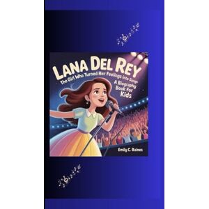 C. Raines, Emily LANA DEL REY: The Girl Who Turned Her Feelings into Songs A Biography Book for Kids C. Raines, Emily LANA DEL REY: The Girl Who Turned Her Feelings into Songs A Biography Book for Kids
