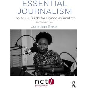 Baker, Jonathan Essential Journalism: The NCTJ Guide for Trainee Journalists Baker, Jonathan Essential Journalism: The NCTJ Guide for Trainee Journalists