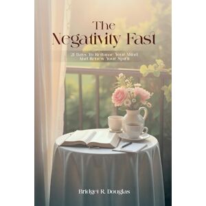 Douglas, Bridget R. The Negativity Fast: 21 Days to Reframe Your Mind and Renew Your Spirit Douglas, Bridget R. The Negativity Fast: 21 Days to Reframe Your Mind and Renew Your Spirit