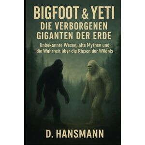 Hansmann, Deniz Bigfoot & Yeti Die verborgenen Giganten der Erde: Unbekannte Wesen, alte Mythen und die Wahrheit über die Riesen der Wildnis Hansmann, Deniz Bigfoot & Yeti Die verborgenen Giganten der Erde: Unbekannte Wesen, alte Mythen und die Wahrheit über die Riesen der Wildnis