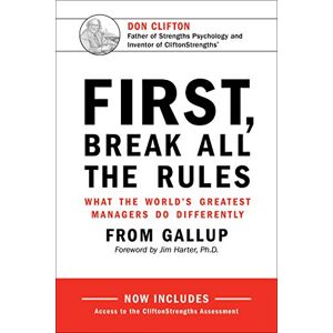 Gallup First, Break All the Rules: What the World's Greatest Managers Do Differently Gallup First, Break All the Rules: What the World's Greatest Managers Do Differently