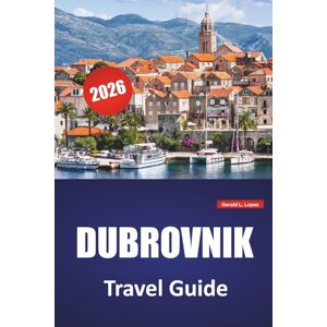 Lopez, Gerald L. DUBROVNIK TRAVEL GUIDE 2026: Top things to do, Beaches, Historical Landmarks, Cultural Insights, and Practical Tips for Croatia's Coastal City Lopez, Gerald L. DUBROVNIK TRAVEL GUIDE 2026: Top things to do, Beaches, Historical Landmarks, Cultural Insights, and Practical Tips for Croatia's Coastal City