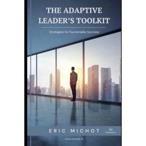 Michot, Eric The Adaptive Leader’s Toolkit: Strategies for Sustainable Success (Coaching & Leadership) Michot, Eric The Adaptive Leader’s Toolkit: Strategies for Sustainable Success (Coaching & Leadership)