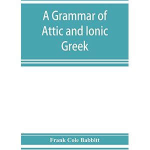 Cole Babbitt, Frank A grammar of Attic and Ionic Greek Cole Babbitt, Frank A grammar of Attic and Ionic Greek