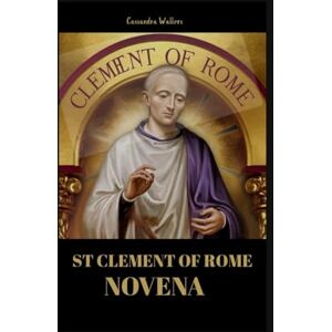 Wallers, Cassandra St clement of Rome novena: A Journey of Faith, Humility, and Apostolic Strength Wallers, Cassandra St clement of Rome novena: A Journey of Faith, Humility, and Apostolic Strength