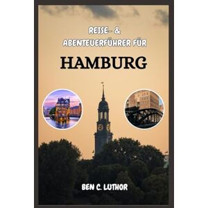Luthor, Ben C. HAMBURG REISE- & ABENTEUERFÜHRER: Erkunden, Segeln, flanieren und das Beste von Hamburg, Deutschlands Juwel am Wasser, genießen Luthor, Ben C. HAMBURG REISE- & ABENTEUERFÜHRER: Erkunden, Segeln, flanieren und das Beste von Hamburg, Deutschlands Juwel am Wasser, genießen