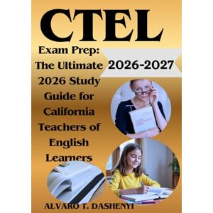 DASHENYI, ALVARO T. CTEL Exam Prep: The Ultimate 2026 Study Guide for California Teachers of English Learners: With 3 Full-Length Practice Tests, Domain-Specific ... Test-Taking Techniques to Maximize Your Score DASHENYI, ALVARO T. CTEL Exam Prep: The Ultimate 2026 Study Guide for California Teachers of English Learners: With 3 Full-Length Practice Tests, Domain-Specific ... Test-Taking Techniques to Maximize Your Score
