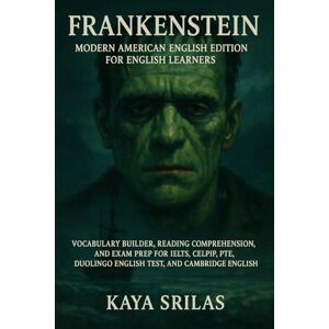 Srilas, Kaya Frankenstein Modern American English Edition for English Learners: Vocabulary Builder, Reading Comprehension, and Exam Prep for IELTS, CELPIP, TOEFL, PTE, Duolingo, and Cambridge English Tests Srilas, Kaya Frankenstein Modern American English Edition for English Learners: Vocabulary Builder, Reading Comprehension, and Exam Prep for IELTS, CELPIP, TOEFL, PTE, Duolingo, and Cambridge English Tests
