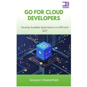 Chesterfield, Greyson Go for Cloud Developers: Develop Scalable Applications on AWS and GCP Chesterfield, Greyson Go for Cloud Developers: Develop Scalable Applications on AWS and GCP