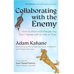 Kahane, Adam Collaborating with the Enemy, Second Edition: How to Work with People You Dont Agree with or Like or Trust Kahane, Adam Collaborating with the Enemy, Second Edition: How to Work with People You Dont Agree with or Like or Trust