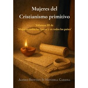 Brittain, Alfred Mujeres del Cristianismo primitivo: Volumen III de 'Mujer en todas las épocas y en todos los países' Brittain, Alfred Mujeres del Cristianismo primitivo: Volumen III de 'Mujer en todas las épocas y en todos los países'