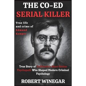 WINEGAR, ROBERT The Co-Ed Serial Killer : True life and crime of Edmund Kemper: True Story of California's Giant Genius Psychopath Who Shaped Modern Criminal Psychology (True crime) WINEGAR, ROBERT The Co-Ed Serial Killer : True life and crime of Edmund Kemper: True Story of California's Giant Genius Psychopath Who Shaped Modern Criminal Psychology (True crime)