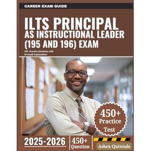 Quinvale, Ashen ILTS Principal as Instructional Leader (195 and 196) Exam 2025-2026: 450+ Practice Questions with In-Depth Explanations Quinvale, Ashen ILTS Principal as Instructional Leader (195 and 196) Exam 2025-2026: 450+ Practice Questions with In-Depth Explanations