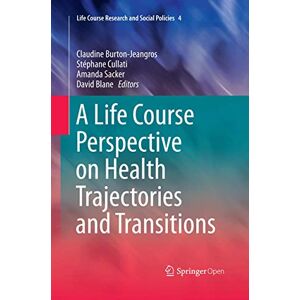 A Life Course Perspective on Health Trajectories and Transitions: 4 (Life Course Research and Social Policies, 4) A Life Course Perspective on Health Trajectories and Transitions: 4 (Life Course Research and Social Policies, 4)