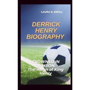 R. Knoll, Laura DERRICK HENRY BIOGRAPHY: CROWNED IN CRIMSON: The Reign of King Henry R. Knoll, Laura DERRICK HENRY BIOGRAPHY: CROWNED IN CRIMSON: The Reign of King Henry