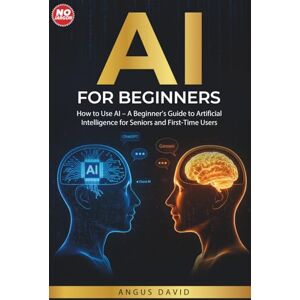 David, Angus AI for Beginners: How to Use AI – A Beginner’s Guide to Artificial Intelligence for Seniors and First-Time Users David, Angus AI for Beginners: How to Use AI – A Beginner’s Guide to Artificial Intelligence for Seniors and First-Time Users