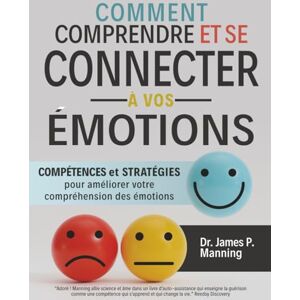 Manning, Dr James P. Comment comprendre et se connecter à vos émotions: Compétences et stratégies pour améliorer votre compréhension des émotions Manning, Dr James P. Comment comprendre et se connecter à vos émotions: Compétences et stratégies pour améliorer votre compréhension des émotions