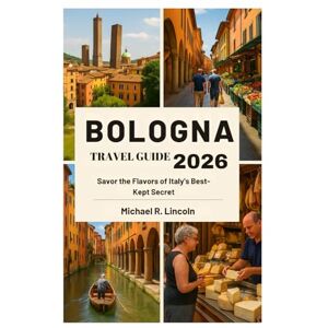 Lincoln, Michael R. BOLOGNA TRAVEL GUIDE 2026: Savor the Flavors of Italy's Best-Kept Secret Lincoln, Michael R. BOLOGNA TRAVEL GUIDE 2026: Savor the Flavors of Italy's Best-Kept Secret