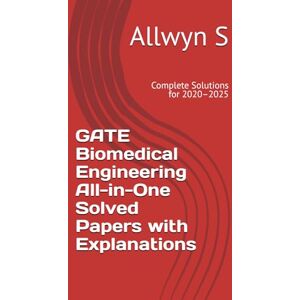 S, Dr. Allwyn GATE Biomedical Engineering All-in-One Solved Papers with Explanations: Complete Solutions for 2020–2025 S, Dr. Allwyn GATE Biomedical Engineering All-in-One Solved Papers with Explanations: Complete Solutions for 2020–2025