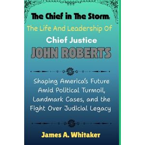 Whitaker, James A. The Chief in the Storm: The Life and Leadership of Chief Justice John Roberts: Shaping America’s Future Amid Political Turmoil, Landmark Cases, and ... Circle: The Chief Judge and His Associates) Whitaker, James A. The Chief in the Storm: The Life and Leadership of Chief Justice John Roberts: Shaping America’s Future Amid Political Turmoil, Landmark Cases, and ... Circle: The Chief Judge and His Associates)