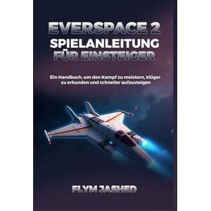 Jashed, Flym Everspace 2 Spielanleitung für Einsteiger: Ein Handbuch, um den Kampf zu meistern, klüger zu erkunden und schneller aufzusteigen Jashed, Flym Everspace 2 Spielanleitung für Einsteiger: Ein Handbuch, um den Kampf zu meistern, klüger zu erkunden und schneller aufzusteigen