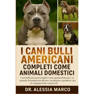Marco, Dr. Alessia I CANI BULLI AMERICANI COMPLETI COME ANIMALI DOMESTICI: I cani bulli americani completi come animali domestici: un manuale di famiglia per allevare, ... prendersi cura di compagni leali e amorevoli Marco, Dr. Alessia I CANI BULLI AMERICANI COMPLETI COME ANIMALI DOMESTICI: I cani bulli americani completi come animali domestici: un manuale di famiglia per allevare, ... prendersi cura di compagni leali e amorevoli