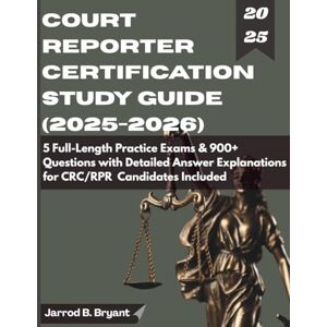 Bryant, Jarrod B COURT REPORTER CERTIFICATION STUDY GUIDE (2025-2026): 5 Full-Length Practice Exams & 900+ Questions with Detailed Answer Explanations for CRC/RPR Candidates Included Bryant, Jarrod B COURT REPORTER CERTIFICATION STUDY GUIDE (2025-2026): 5 Full-Length Practice Exams & 900+ Questions with Detailed Answer Explanations for CRC/RPR Candidates Included