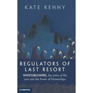 Kate Kenny Regulators of Last Resort: Whistleblowers, the Limits of the Law and the Power of Partnerships Kate Kenny Regulators of Last Resort: Whistleblowers, the Limits of the Law and the Power of Partnerships