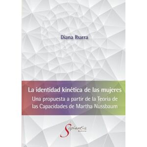 Ibarra Soto, Diana Erika La identidad kinética de las mujeres: Una propuesta a partir de la teoría de las capacidades de Martha Nussbaum Ibarra Soto, Diana Erika La identidad kinética de las mujeres: Una propuesta a partir de la teoría de las capacidades de Martha Nussbaum