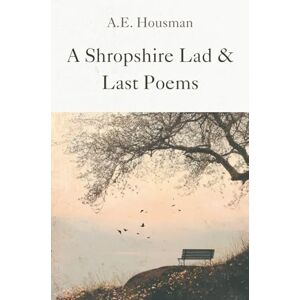 Housman, A. E. A Shropshire Lad and Last Poems: Classic Verses of Love, Loss and the Beauty of Rural England Housman, A. E. A Shropshire Lad and Last Poems: Classic Verses of Love, Loss and the Beauty of Rural England