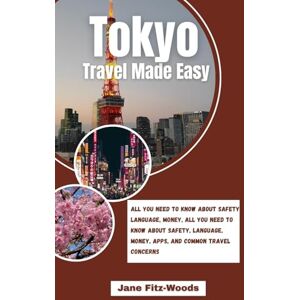 Fitz-Woods, Jane Tokyo Travel Made Easy: All You Need to Know About Safety, Language, Money, Apps, and Common Travel Concerns Fitz-Woods, Jane Tokyo Travel Made Easy: All You Need to Know About Safety, Language, Money, Apps, and Common Travel Concerns