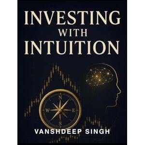 Singh, Vanshdeep Investing with Intuition: Unlocking Your Inner Guide to financial Success Singh, Vanshdeep Investing with Intuition: Unlocking Your Inner Guide to financial Success